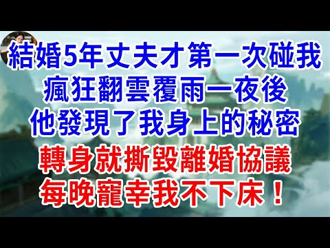 結婚5年丈夫第一次碰我，翻雲覆雨那夜，他發現我身上的秘密，轉身撕了離婚書，夜夜把我寵，幸福極了！#為人處世#生活經驗#情感故事#故事#小說#戀愛