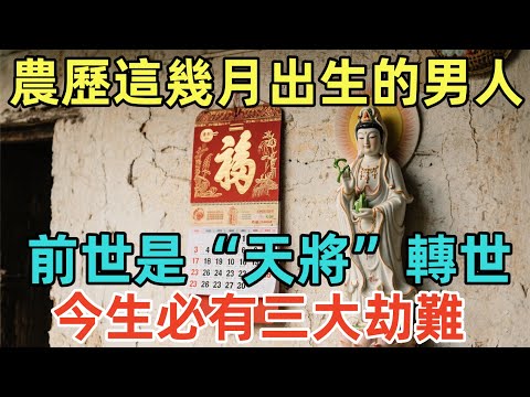 農歷這幾月出生的男人，前世是“天將”轉世，今生必有三大劫難！