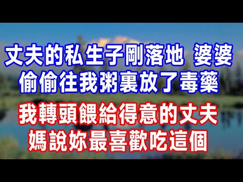 丈夫的私生子剛落地，婆婆偷偷往我粥裏放了毒藥。我轉頭餵給得意的丈夫：媽說妳最喜歡吃這個！#人生感悟 #故事分享 #故事頻道 #生活經驗 #打脸