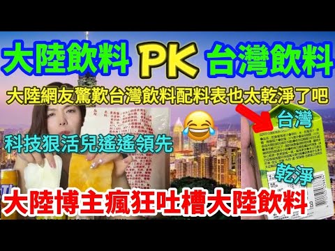 大陸飲料對比台灣飲料，大陸網友羨慕台灣飲料配料表乾淨，瑤瑤領先的科技與狠活果然瑤瑤領先，大陸博主瘋狂吐槽大陸飲料，自己人喝的跟外國人喝的居然不一樣……扎心了……