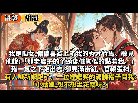 完結甜寵文：我是孤女,偏偏喜歡上了我的秀才竹馬。聽見他說:那老瘸子的丫頭像條狗似的黏着我。我一氣之下跑出去,卻見滿街紅。喜轎歪斜,有人喊着新娘子跑了。一位嬤嬤笑的滿臉褶子問我:小姑娘,想不想坐花轎呀?