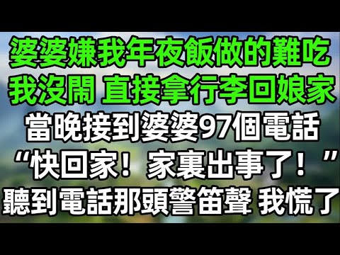 婆婆嫌我年夜飯做的難吃，我沒閙！直接拿行李回娘家，當晚接到婆婆97個電話，“快回家！家裏出事了！”聽到電話那頭警笛聲我慌了#夜讀人生 #講故事  #幸福生活 #深夜淺讀 #深夜故事 #婆媳 #情感故事