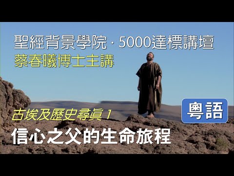 【古埃及歷史尋真 1】(粵語) 信心之父的生命旅程 [蔡春曦博士主講]