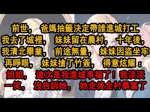 再睜眼，妹妹搶了竹簽，得意炫耀「姐姐，這次是我進城享福了！」我淡淡一笑，她走後全村暴富。前世，爸媽抽籤決定帶誰進城打工，最終我去了城裡，妹妹留在農村，十年後，我清北畢業，前途無量，妹妹因盜竊坐牢