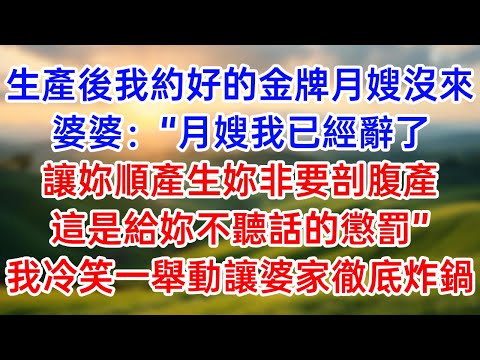 生產後我約好的金牌月嫂沒來！婆婆：月嫂我已經辭了！讓妳順產生妳非要剖腹產！這是給妳不聽話的懲罰！我冷笑一舉動讓婆家徹底炸鍋！#幸福生活#為人處世#生活經驗#情感故事#婆媳故事#子女孝順#孝順#子女不孝