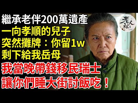 繼承老伴200萬遺產，一向孝順的兒子突然攤牌，給你留1w，剩下給我岳母，我當晚帶錢移民瑞士，讓你們睡大街討飯吃！#養老#退休金#不肖子孫#老年生活#老人社