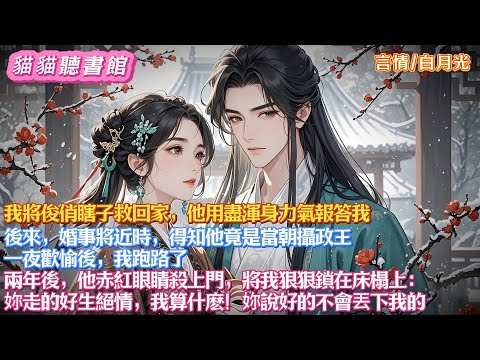 我將俊俏瞎子救回家，他用盡渾身力氣報答我。後來，婚事將近時，得知他竟是當朝攝政王。一夜歡愉後，我跑路了。兩年後，他赤紅眼殺上門，將我鎖在床榻上：妳走的好生絕情，我算什麽！妳說好的不會丟下我的#有聲小說