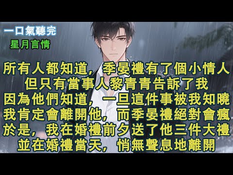 所有人都知道，季晏禮背著我有了個小學妹。但只有當事人黎青青告訴了我。因為他們知道，我一旦知曉，肯定會離開他，而季晏禮絕對會瘋。於是，我在婚禮前夕，送了他三件大禮。並在婚禮當天，悄無聲息地離開。#小說