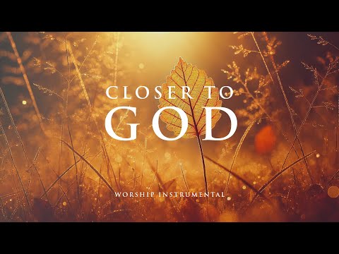 CLOSER TO GOD -  Soothing Worship Instrumental for Prayer, Devotion, and Peace