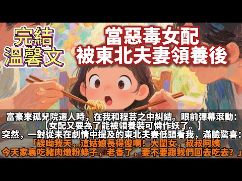 完結溫馨文：當惡毒女配被東北夫妻領養後。富豪來孤兒院選人時，在我和程芸之中糾結。一對從未在劇情中提及過的東北夫妻低頭看我：「大閨女，叔叔阿姨今天家裏吃豬肉燉粉條子，老香了，要不要跟我們回去吃去？」