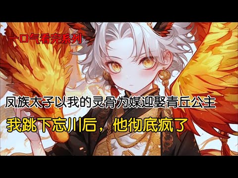 凤族太子以我的灵骨为媒迎娶青丘公主。我耗尽半身精血生下的凤凰啄瞎我的双眼，咒骂我身份低微，不配做他的娘亲。在凤族与青丘大婚之日，我跳下忘川#完结文 #重生 #一口气看完