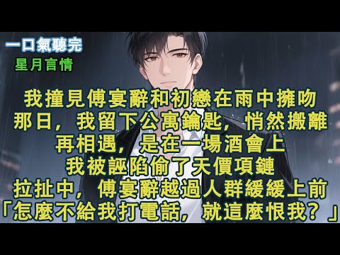 我撞見傅宴辭和初戀在雨中擁吻。那日，我留下公寓鑰匙，悄然搬離。再相遇，是在一場酒會上。我被誣陷偷了天價項鏈。拉扯中，傅宴辭越過人群緩緩上前。「為什麼不給我打電話，就這麼恨我？」#小說 #有聲書 #言情