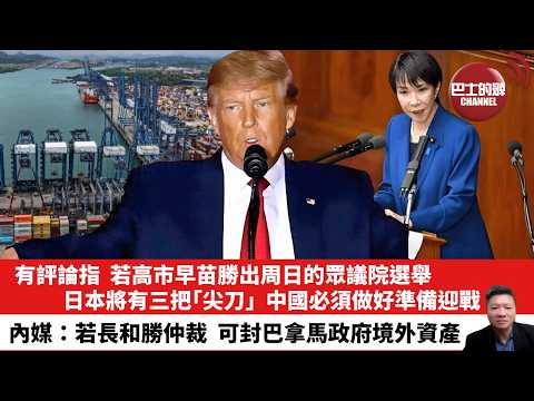 【晨早直播】有評論指,若高市早苗勝出周日的眾議院選舉,日本將有三把「尖刀」,中國必須做好準備迎戰。內媒:若長和勝仲裁,可封巴拿馬政府境外資產。26年2月8日