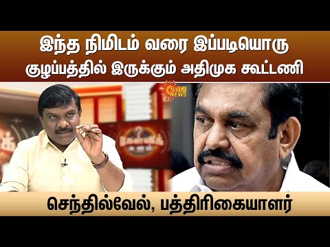 இந்த நிமிடம் வரை இப்படியொரு குழப்பத்தில் இருக்கும் அதிமுக கூட்டணி -செந்தில்வேல், பத்திரிகையாளர்