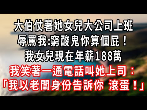 大伯仗著她女兒大公司上班，辱罵我:窮酸鬼你算個屁！我女兒現在年薪188萬，我笑著一通電話叫她上司：「我以老闆身份告訴你 不用來了」#爽文 #大女主 #婚姻自主