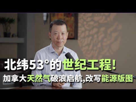 北纬53°的世纪工程！加拿大天然气破浪启航，改写能源版图