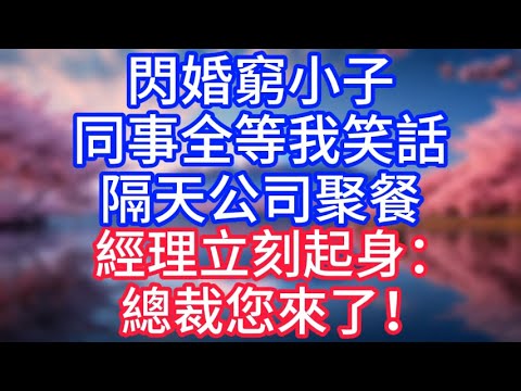 【情感故事】閃婚窮小子，同事全等我笑話，隔天公司聚餐，經理立刻起身：總裁您來了！#故事 #人生哲理