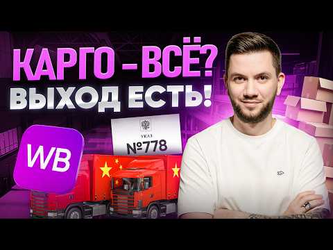 Указ №778: Что будет с КАРГО? Разбор БЕЛОГО ВВОЗА из Китая для продажи на Вайлдберриз в 2026 году