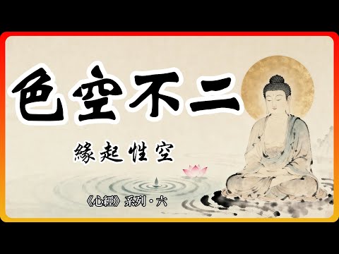 讀懂色空不二與緣起，你就拿到了般若智慧的解脫鑰匙！【心經系列·六】