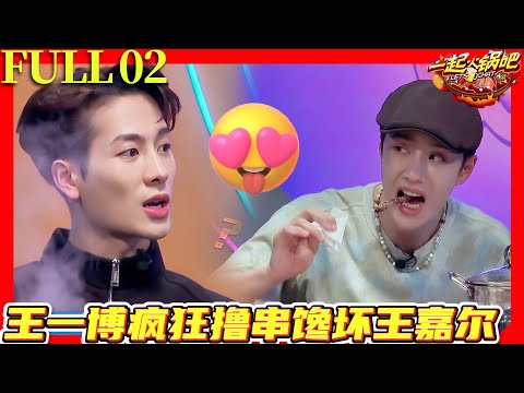【FULL】一起火锅吧S1 EP02| 王一博疯狂撸串馋坏王嘉尔！#一起火锅吧 #王一博 #王嘉尔 #张艺兴 #钟汉良
