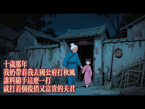 十歲那年，我奶帶着我去國公府打秋風，誰料隨手這麼一打，就打着個俊俏又富貴的夫君｜恐怖動漫｜懸疑動漫｜虐心動漫
