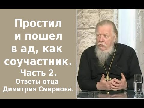 Простил и пошел в ад, как соучастник. Часть 2. Ответы отца Димитрия Смирнова. 2012.10.06.