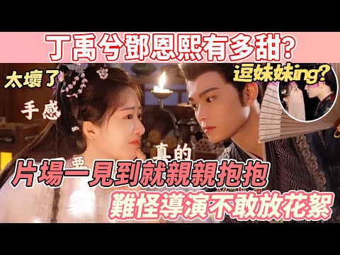 丁禹兮鄧恩熙有多甜?片場一見到就親親抱抱,難怪導演不敢放花絮