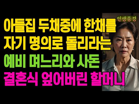 아들집 두채중에 한채를 자기 명의로 돌리라는 예비 며느리와 사돈.. 결혼식 엎어버린 할머니 노년의 삶의 지혜 행복한 노후생활 부모자식갈등 사연 이야기 오디오북
