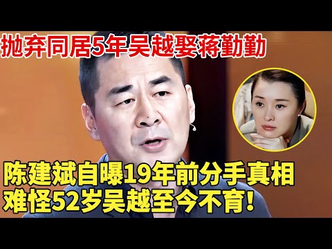 抛弃同居5年吴越娶蒋勤勤，陈建斌自曝19年前分手真相，难怪52岁吴越至今不育！【明星记忆】