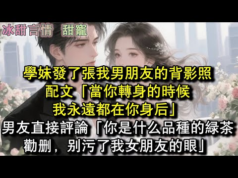 學妹發了張我男朋友的背影照，配文「當你轉身的時候，我永遠都在你身後」男友直接評論「你是什麼品種的綠茶，勸刪，別汙了我女朋友的眼」#完結 #愛情 #故事