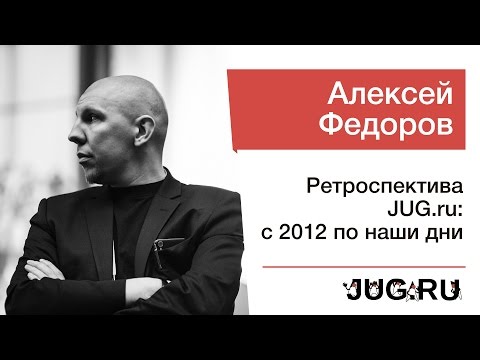 Алексей Федоров — Ретроспектива JUG.ru: с 2012 по наши дни