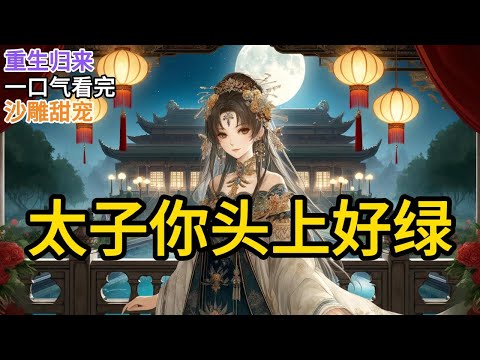 【完结】赏春宴上，我救了落水的太子，被皇后相中，成了准太子妃。不料太子喜欢的却是我庶妹，为了扶她上位，不惜放火烧死我。重生回到那年赏春宴《太子你头上好绿》#一口气看完 #小说 #完结小说 MM526