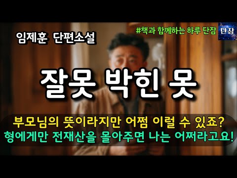 [잠자며 듣는 한국 소설] 부모님의 뜻이라지만 어쩜 이럴 수 있죠? 형에게만 전재산을 몰아주면 나는 어쩌라고요! "잘못 박힌 못" 임제훈 소설 #책읽어주는남자 #책과함께하는하루단잠