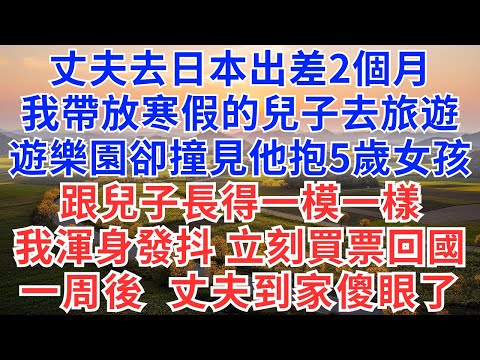 丈夫去日本出差2個月，我帶放寒假的兒子去旅遊，卻在遊樂園撞見他抱個5歲女孩，跟兒子長得一模一樣，我渾身發抖，立刻買票回國，一周後，丈夫到家傻眼了！#為人處世#正能量#故事分享#生活經驗