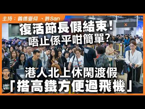 復活節長假結束!唔止係平咁簡單?港人北上休閑渡假「搭高鐵方便過飛機」