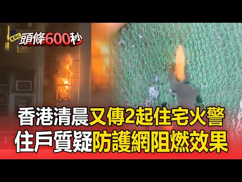 香港清晨又傳2起住宅火警！港府清查檢測防護網「住戶質疑阻燃效果」【頭條600秒】