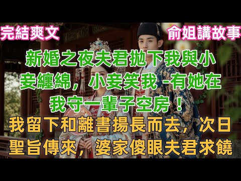 新婚之夜夫君拋下我與小妾纏綿，小妾笑我 -有她在我守一輩子空房 ！我留下和離書揚長而去，次日聖旨傳來，婆家傻眼夫君求饒#小説 #原創 #古風 #有聲書 #故事 #大女主 #爽文 #打臉