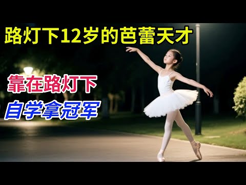 路灯下12岁的芭蕾天才,父亲50岁无业,母亲打零工养活全家,女孩靠在路灯下自学拿冠军