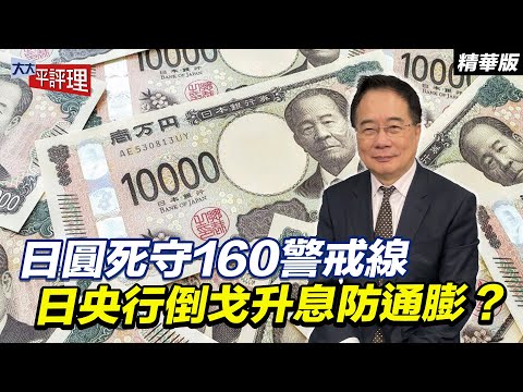 日圓死守160警戒線 日央行倒戈升息防通膨？ 【大大平評理精華•蔡正元】