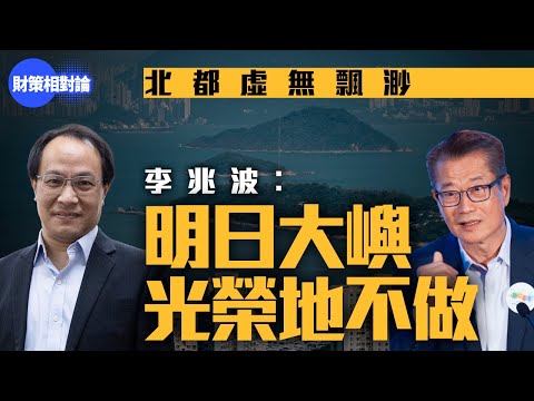 北部都會區虛無飄渺 李兆波：明日大嶼光榮地不做【財策相對論】｜財政預算案2025｜香港經濟｜財赤｜公共開支｜房屋政策｜北都｜明日大嶼｜國際金融中心｜AI｜監管｜財政整合｜發債