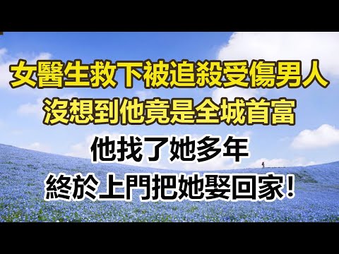 女醫生救下被追殺受傷的男人，沒想到他竟是全城首富，他找了她多年，終於上門把她娶回家！#幸福敲門 #為人處世 #生活經驗 #情感故事