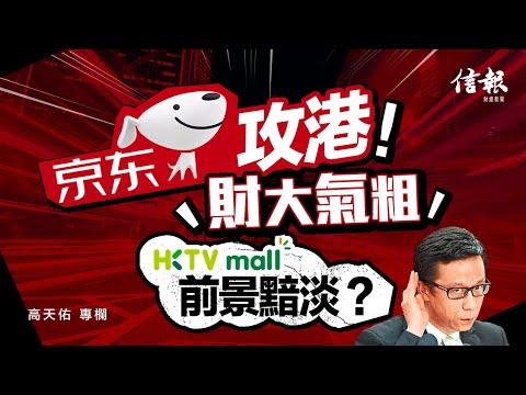 京東攻港 財大氣粗 HKTVmall前景黯淡？｜信報高天佑專欄｜京東｜HKTV｜拼多多｜電商｜劉強東｜王維基｜賣盤｜消費降級｜抖音【論盡熱話系列】