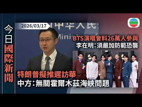 今日國際新聞重點：特朗普擬推遲訪華　中方：美國已澄清無關霍爾木茲海峽問題　就相關事宜保持溝通｜防彈少年團演唱會料26萬人參與　李在明：須嚴加防範恐襲｜無綫新聞｜TVB News｜2026/03/17