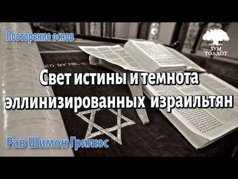 Свет истины и темнота эллинизированных  израильтян. Рав Шимон Грилюс