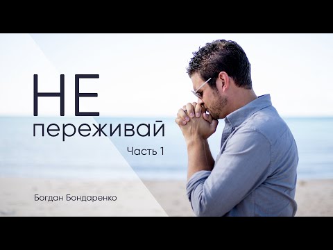 Не переживай! Часть 1 - Богдан Бондаренко
