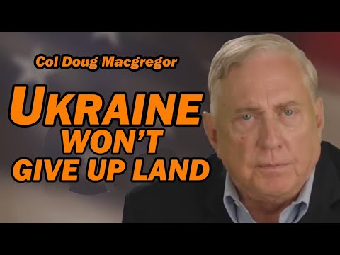 Col Doug Macgregor: Ukraine Won't Give Up Land