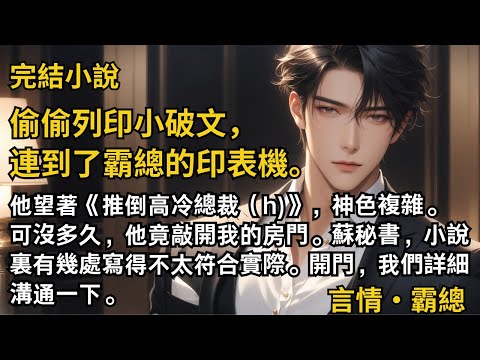 【完結小說】偷偷列印小破文，連到了霸總的印表機。他望著小破文，神色複雜。沒多久，他竟敲開我的房門，小說裏有些寫得不太符合實際，我們詳細溝通一下。#一口氣看完 #小說 #完結 #甜文 #霸道總裁 #霸總