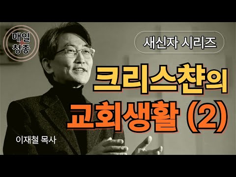 [새신자 시리즈 18] 크리스챤의 교회생활이란 무엇인가 (2) / 이재철 목사