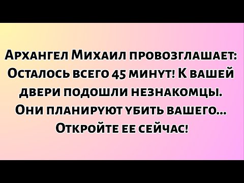 📃Архангел Михаил провозглашает: Осталось всего 45 минут! К вашей двери подошли незнакомцы. Они...