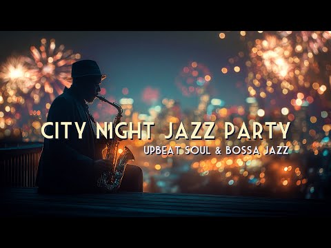 City Night Jazz Party 🥂 Upbeat Soul & Bossa Jazz (Happy Vibes)